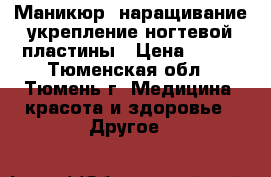 Маникюр, наращивание,укрепление ногтевой пластины › Цена ­ 400 - Тюменская обл., Тюмень г. Медицина, красота и здоровье » Другое   